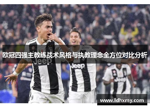 欧冠四强主教练战术风格与执教理念全方位对比分析