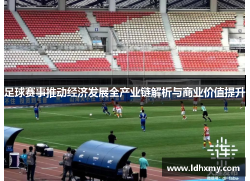 足球赛事推动经济发展全产业链解析与商业价值提升